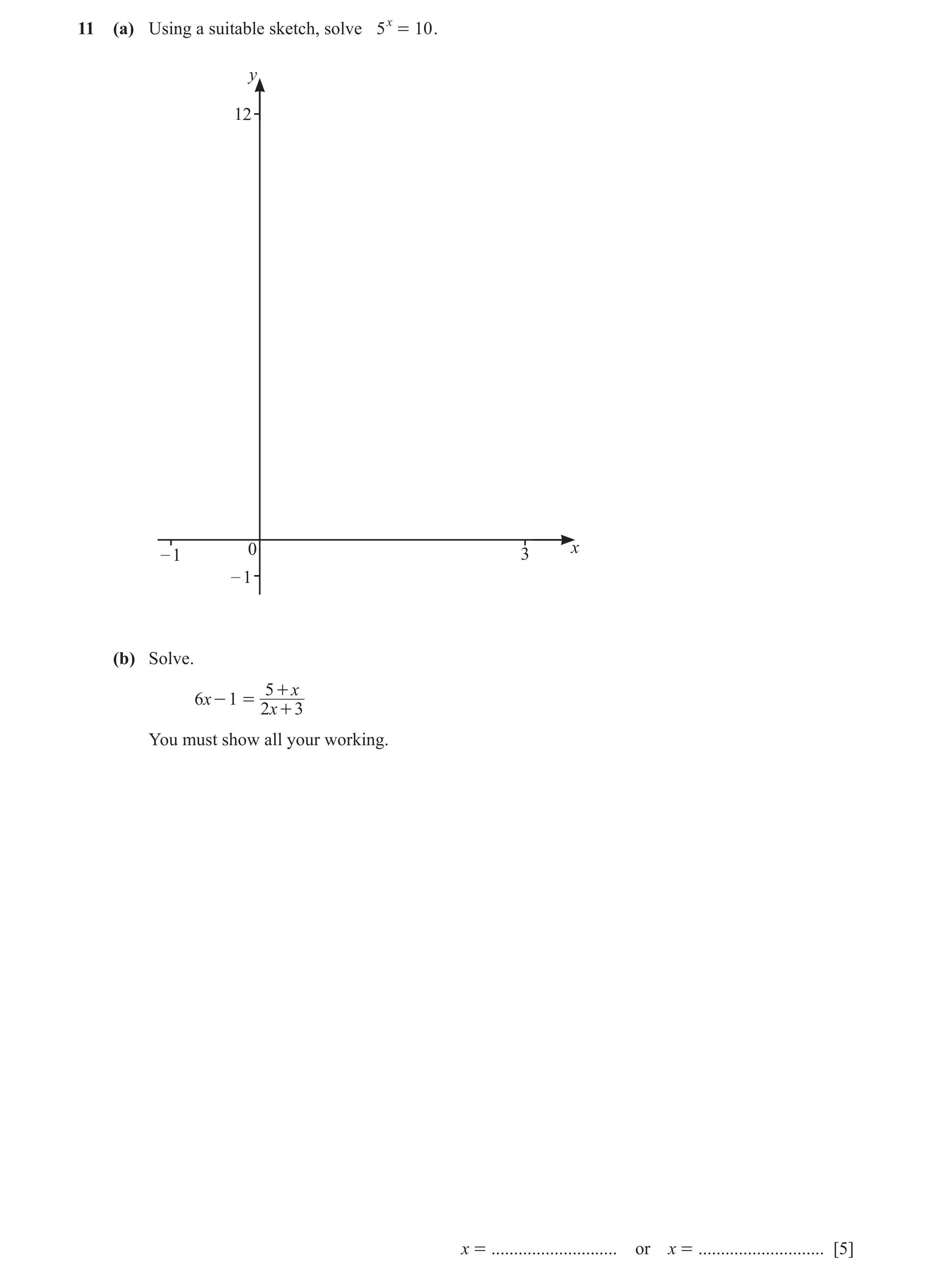 Question 38: (a) Using a suitable sketch, solve 5 x = 10 . y 12 0 x – 1 3 – 1 (b) Solve. 5 + x 6x - 1 = 2x + 3 You must show all your working. x = .....…