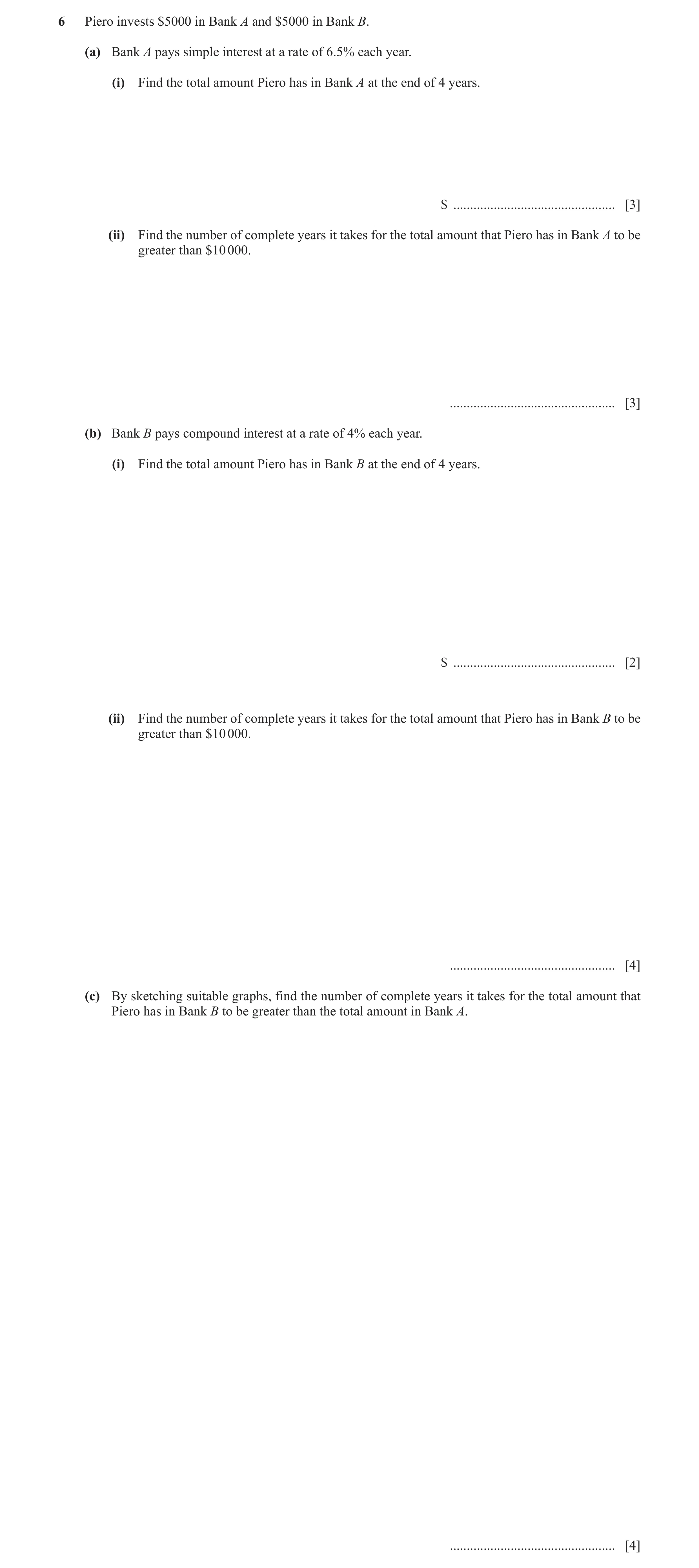 Question 19: Piero invests $5000 in Bank A and $5000 in Bank B. (a) Bank A pays simple interest at a rate of 6.5% each year. (i) Find the total amount P…