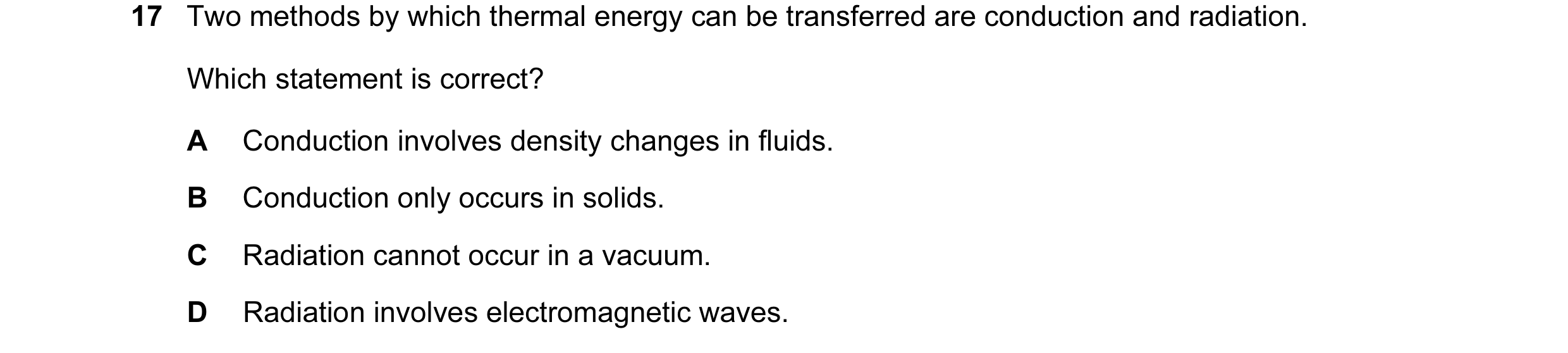 Question 65: Two methods by which thermal energy can be transferred are conduction and radiation. Which statement is correct? A Conduction involves dens…