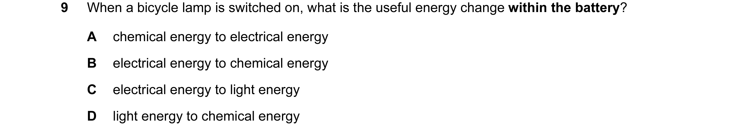 Question 78: When a bicycle lamp is switched on, what is the useful energy change within the battery? A chemical energy to electrical energy B electrica…