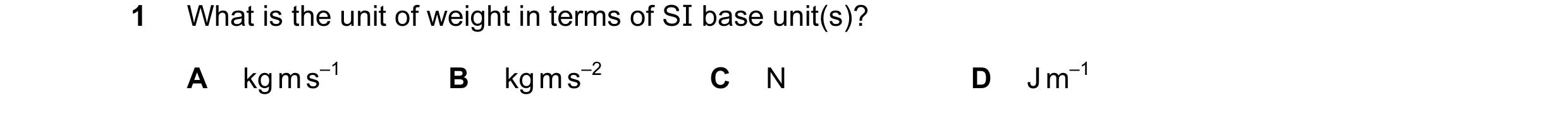 Question 33: What is the unit of weight in terms of SI base unit(s)? A kg m s–1 B kg m s–2 C N D J m–1