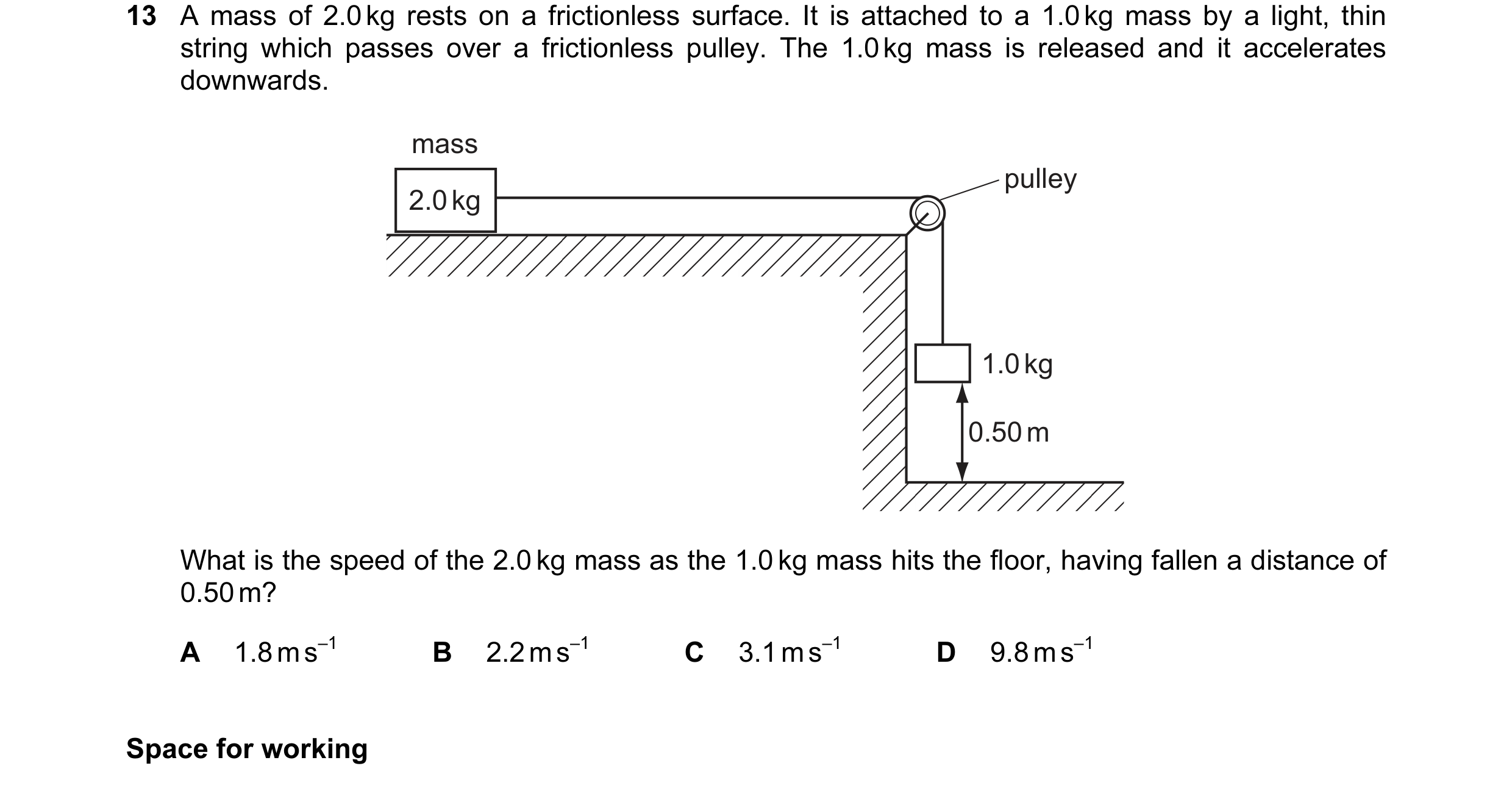 Question 31: A mass of 2.0 kg rests on a frictionless surface. It is attached to a 1.0 kg mass by a light, thin string which passes over a frictionless …