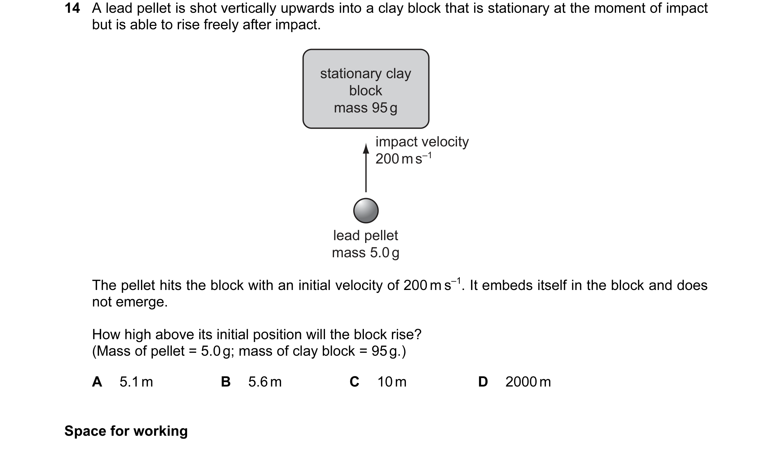 Question 49: A lead pellet is shot vertically upwards into a clay block that is stationary at the moment of impact but is able to rise freely after impa…