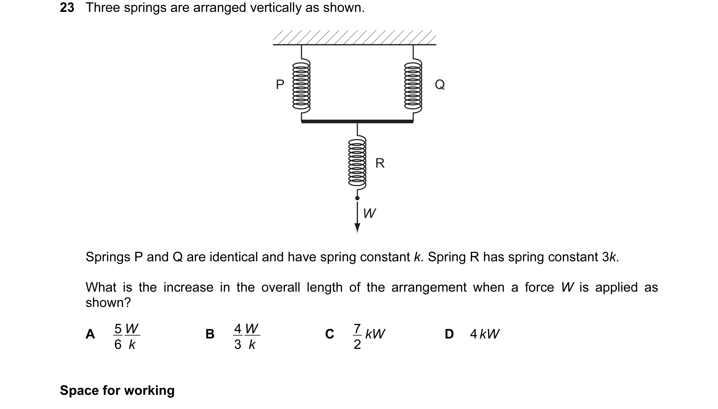 Question 35: Three springs are arranged vertically as shown. P Q R W Springs P and Q are identical and have spring constant k. Spring R has spring const…