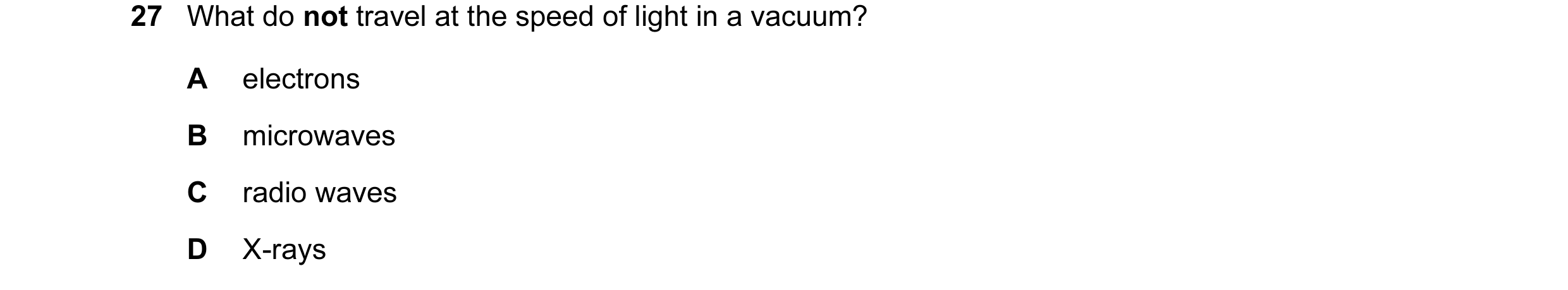 Question 14: What do not travel at the speed of light in a vacuum? A electrons B microwaves C radio waves D X-rays