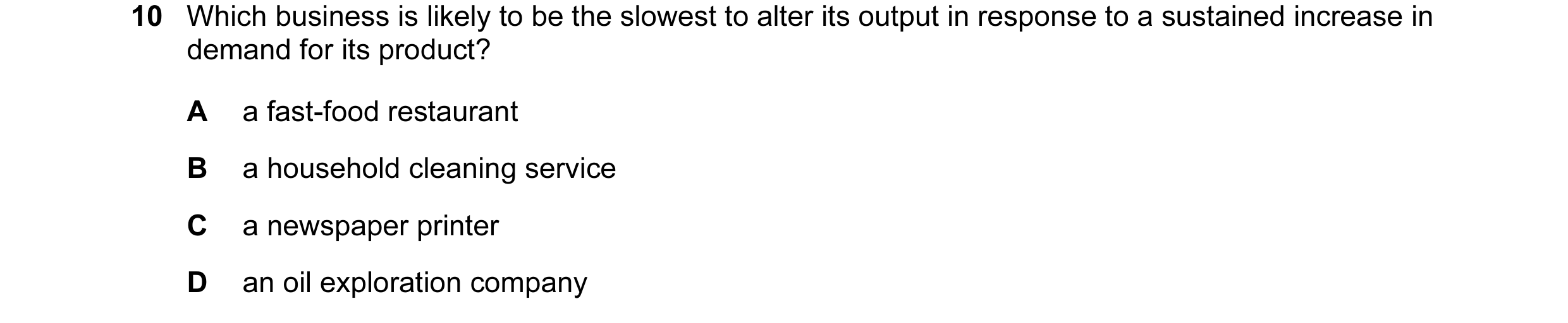 Question 41: Which business is likely to be the slowest to alter its output in response to a sustained increase in demand for its product? A a fast-food…