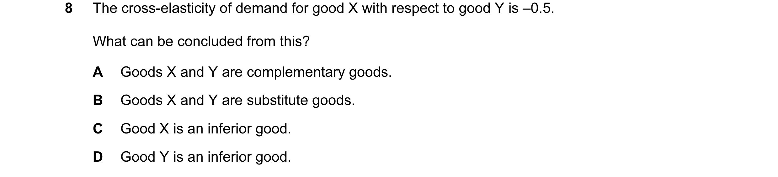 Question 126: The cross-elasticity of demand for good X with respect to good Y is –0.5. What can be concluded from this? A Goods X and Y are complementar…