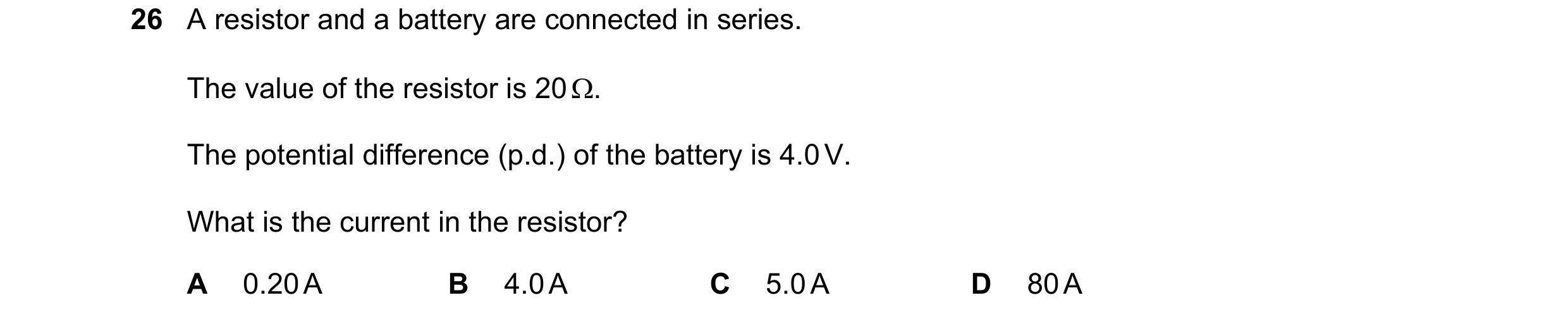 Question 222: A resistor and a battery are connected in series. The value of the resistor is 20 Ω. The potential difference (p.d.) of the battery is 4.0 …