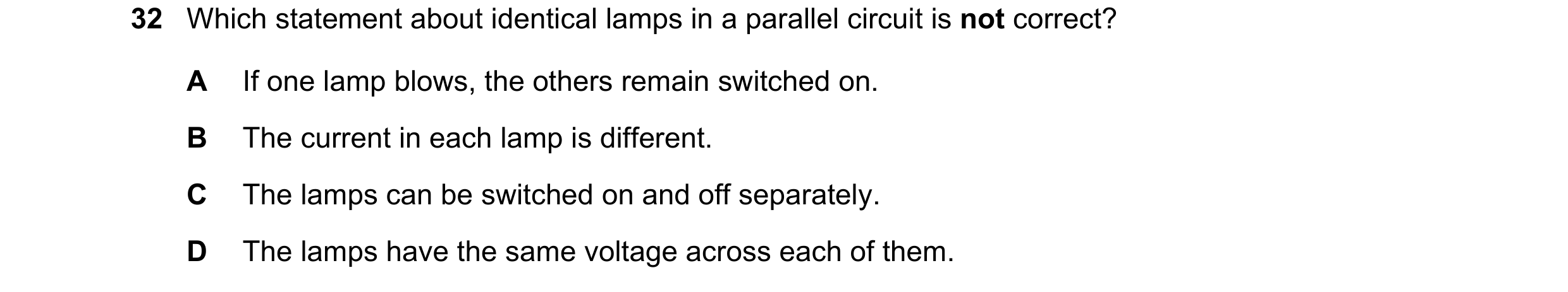 Question 223: Which statement about identical lamps in a parallel circuit is not correct? A If one lamp blows, the others remain switched on. B The curre…