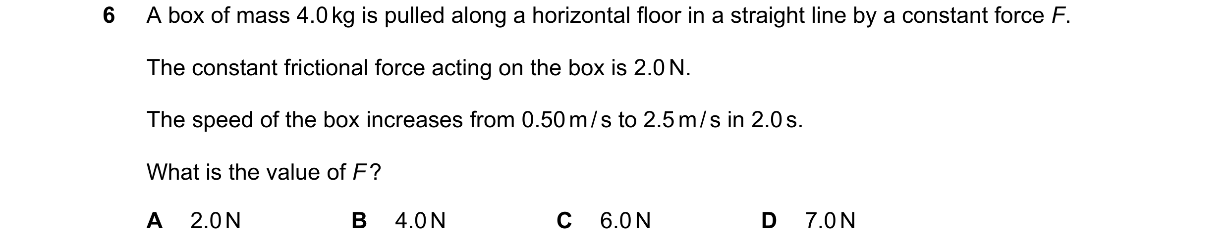 Question 124: A box of mass 4.0 kg is pulled along a horizontal floor in a straight line by a constant force F. The constant frictional force acting on t…