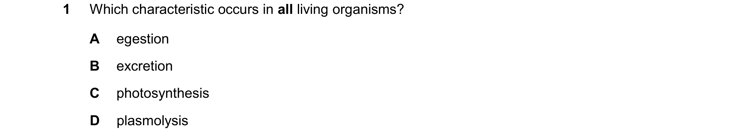 Question 38: Which characteristic occurs in all living organisms? A egestion B excretion C photosynthesis D plasmolysis