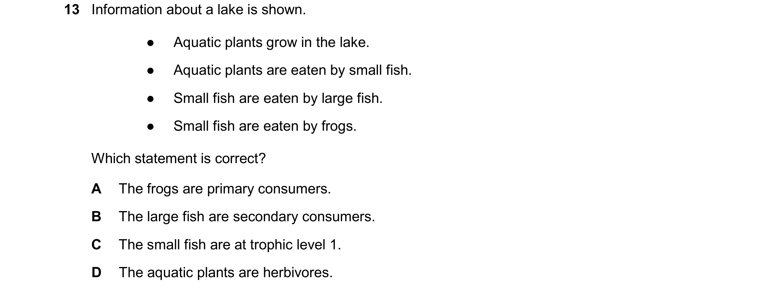 Question 29: Information about a lake is shown. ● Aquatic plants grow in the lake. ● Aquatic plants are eaten by small fish. ● Small fish are eaten by l…