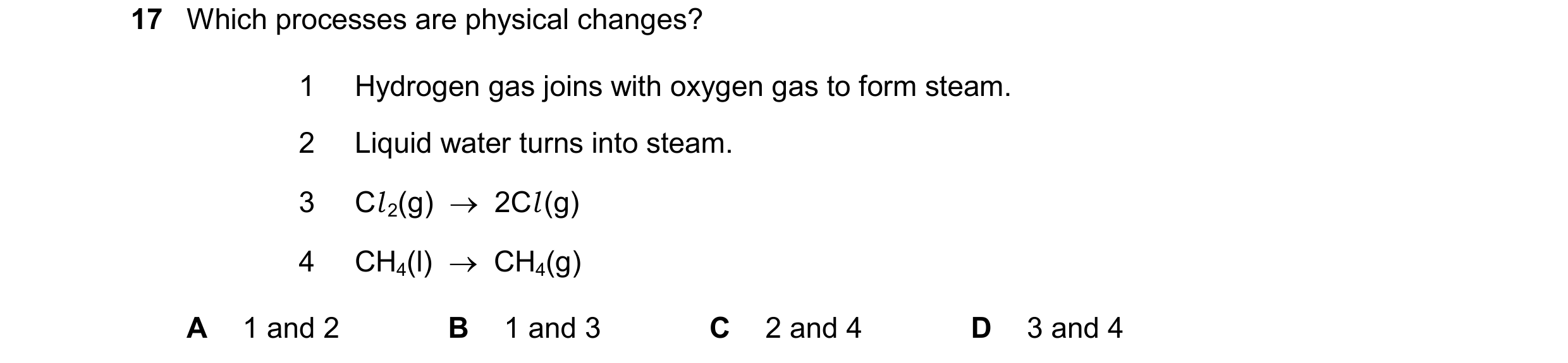 Question 26: Which processes are physical changes? 1 Hydrogen gas joins with oxygen gas to form steam. 2 Liquid water turns into steam. 3 Cl 2(g)    2C…