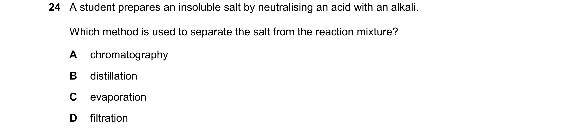 Question 29: A student prepares an insoluble salt by neutralising an acid with an alkali. Which method is used to separate the salt from the reaction mi…
