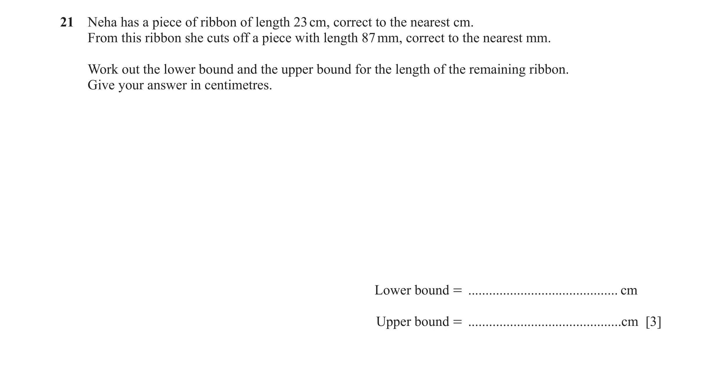 Question 66: Neha has a piece of ribbon of length 23 cm, correct to the nearest cm. From this ribbon she cuts off a piece with length 87 mm, correct to …