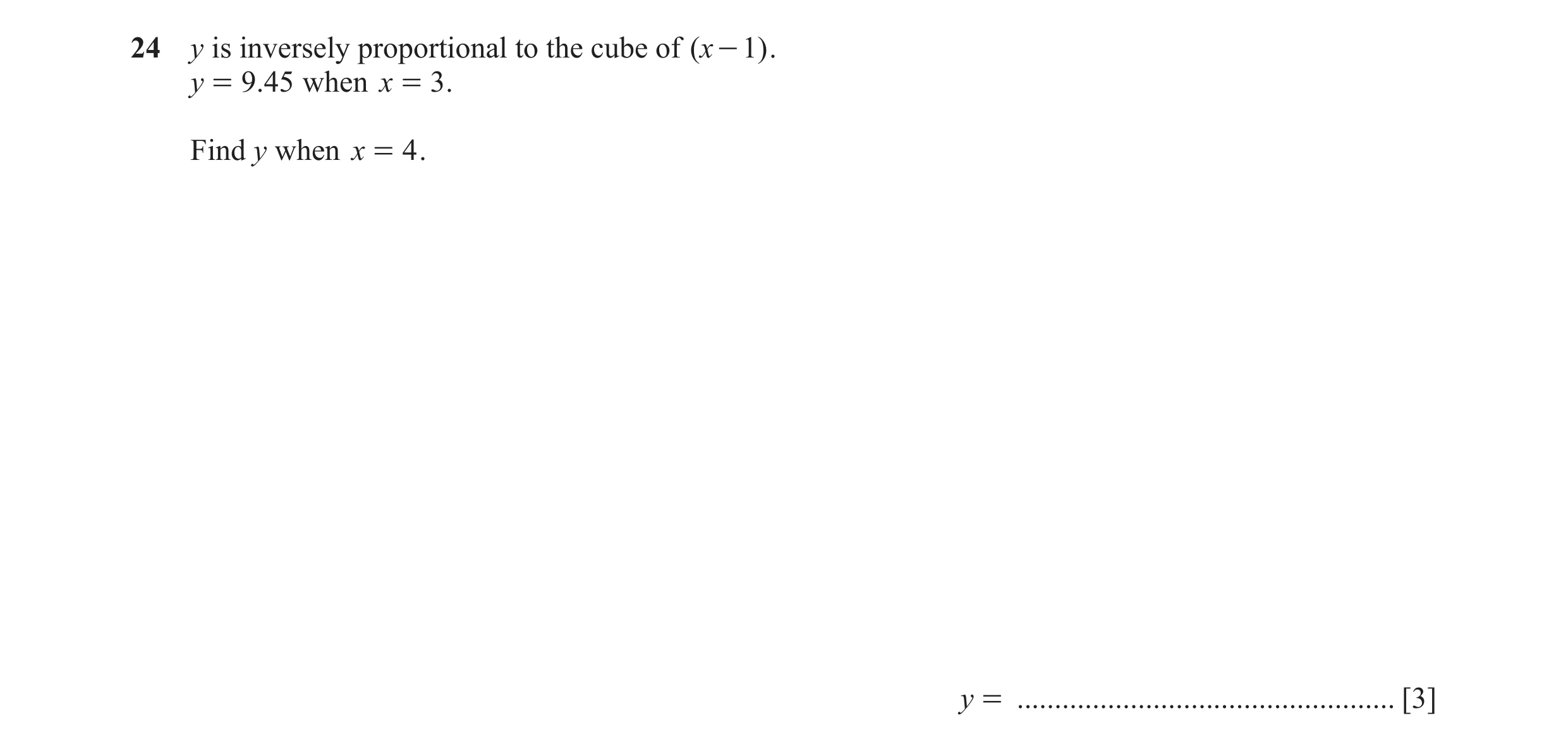 Question 104: y is inversely proportional to the cube of ( x - 1) . y = 9.45 when x = 3 . Find y when x = 4 . y = .......................................…