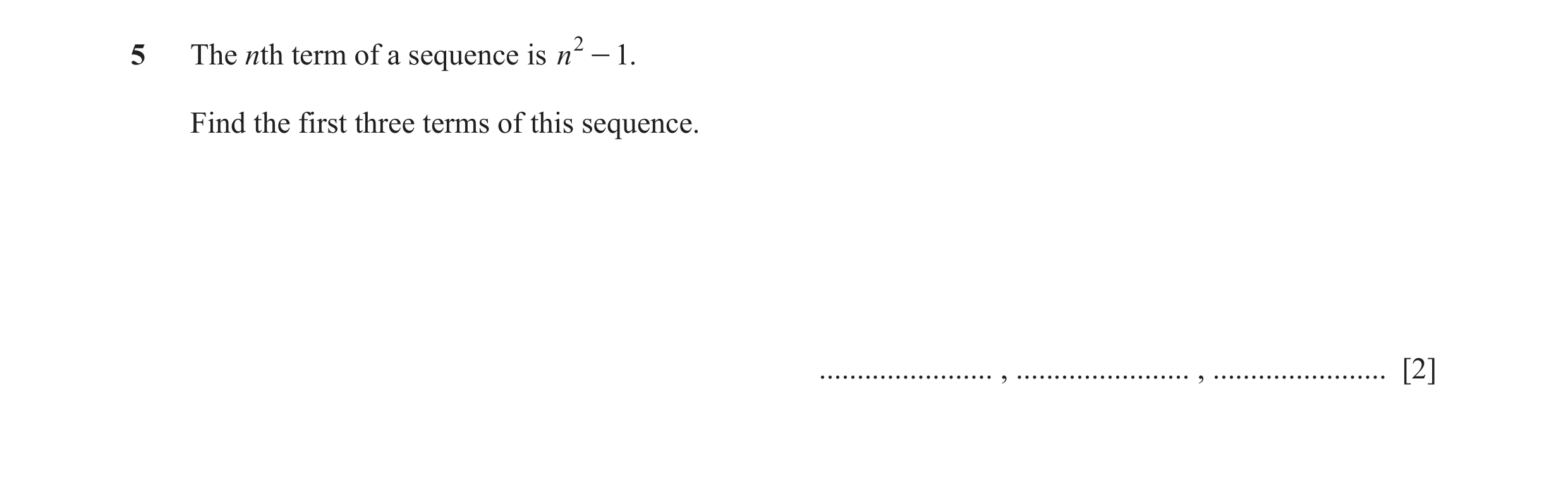 Question 26: The nth term of a sequence is n 2 - 1. Find the first three terms of this sequence. ....................... , ....................... , ...…