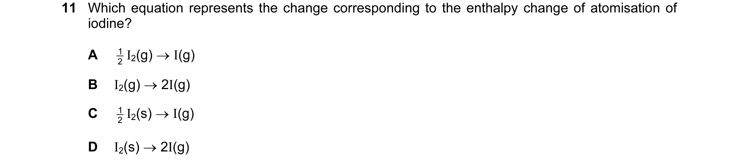 Question 22: Which equation represents the change corresponding to the enthalpy change of atomisation of iodine? A 1 I2(g) → I(g) 2 B I2(g) → 2I(g) C 1 …