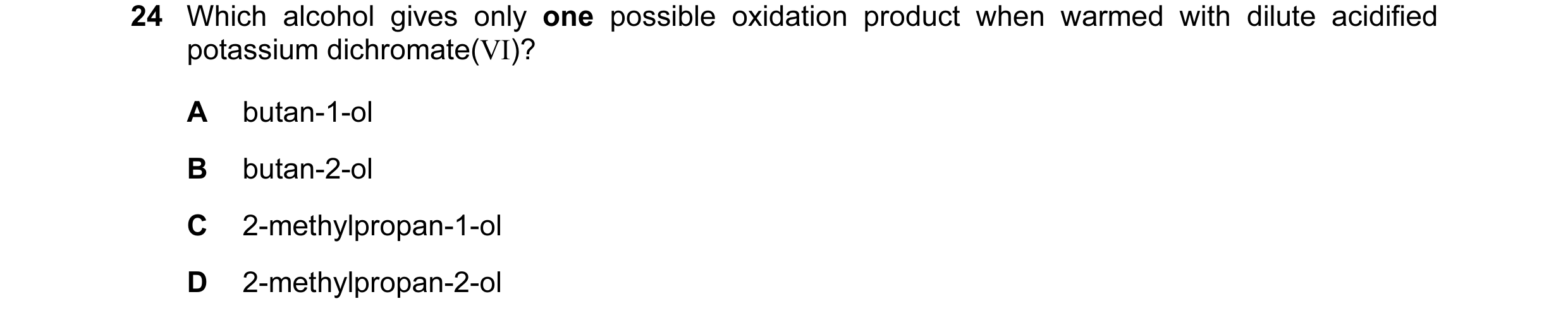 Question 36: Which alcohol gives only one possible oxidation product when warmed with dilute acidified potassium dichromate(VI)? A butan-1-ol B butan-2-…