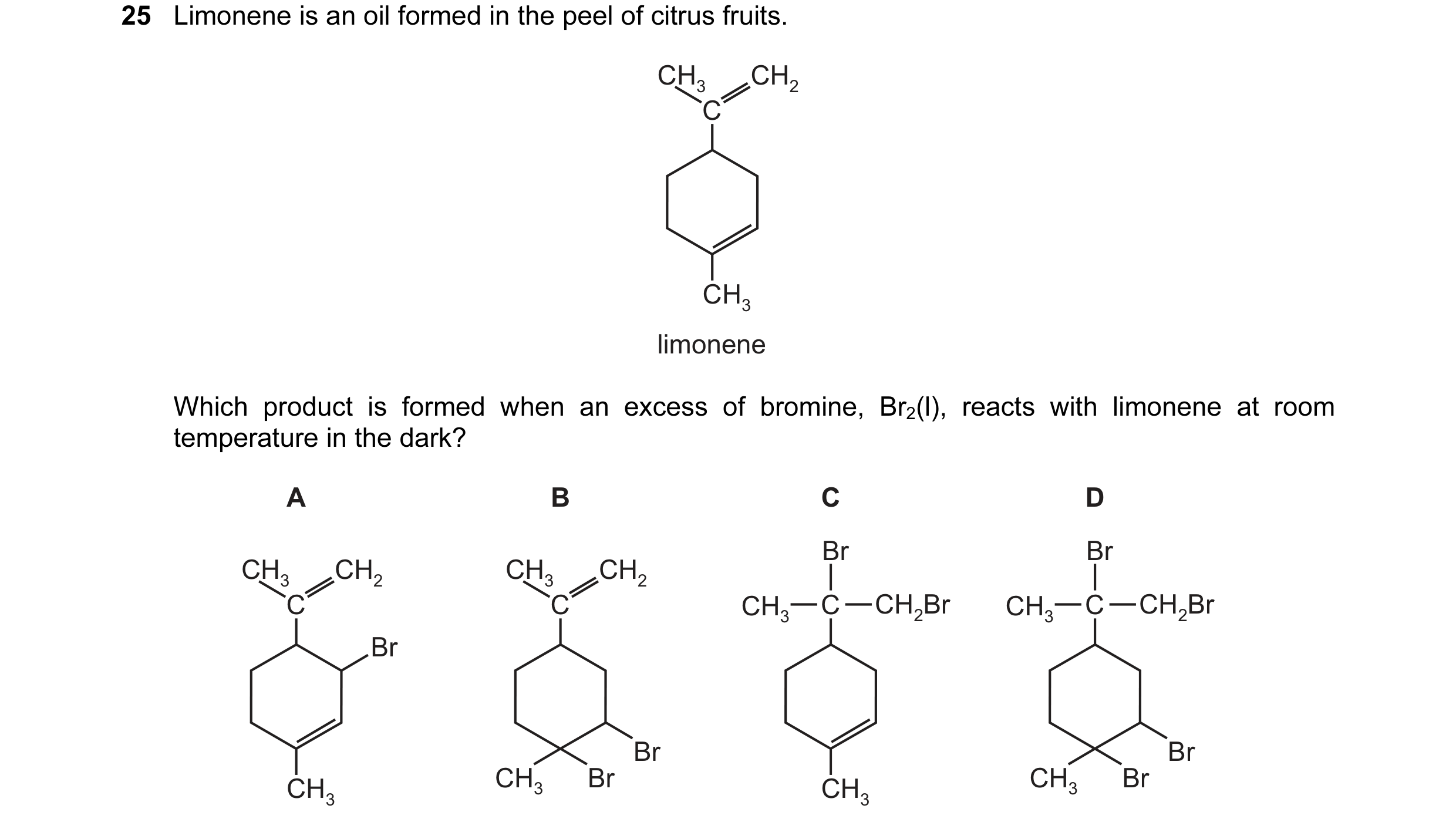 Question 28: Limonene is an oil formed in the peel of citrus fruits. CH3 CH2 C CH3 limonene Which product is formed when an excess of bromine, Br2(l), r…