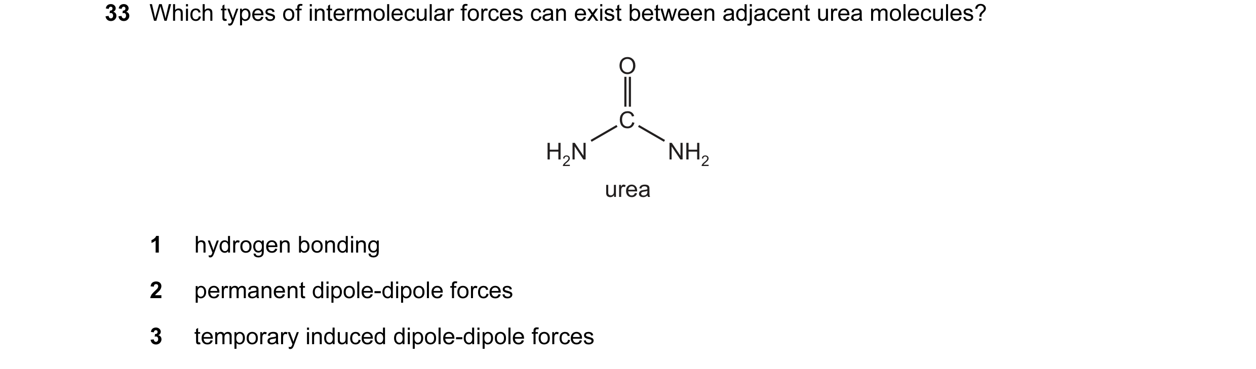 Question 16: Which types of intermolecular forces can exist between adjacent urea molecules? O C H2N NH2 urea 1 hydrogen bonding 2 permanent dipole-dipo…