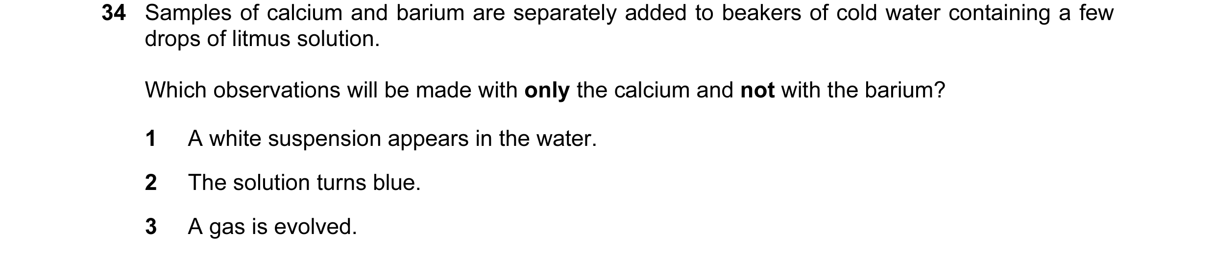Question 32: Samples of calcium and barium are separately added to beakers of cold water containing a few drops of litmus solution. Which observations w…