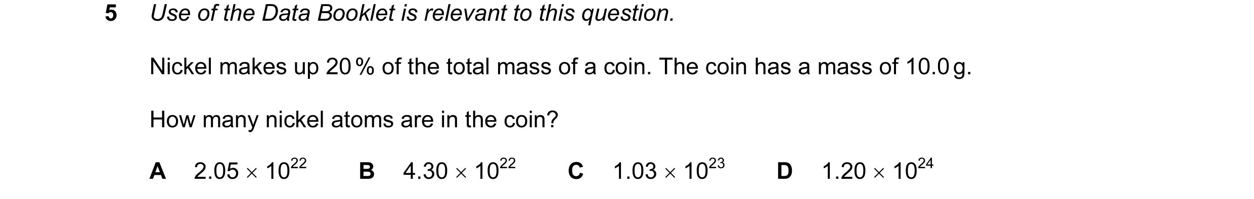 Question 4: Use of the Data Booklet is relevant to this question. Nickel makes up 20 % of the total mass of a coin. The coin has a mass of 10.0 g. How …