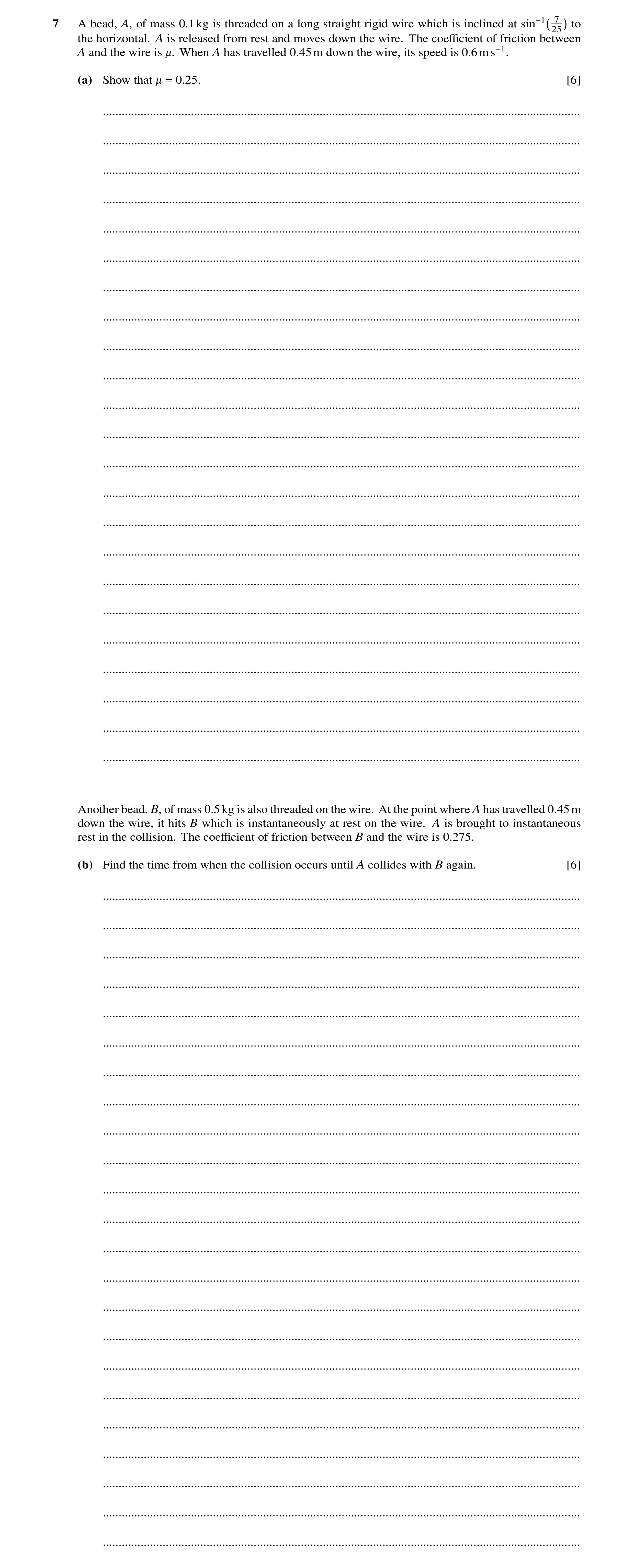 Question 277: A bead, A, of mass 0.1kg is threaded on a long straight rigid wire which is inclined at sin−1 7 to 25 the horizontal. A is released from re…