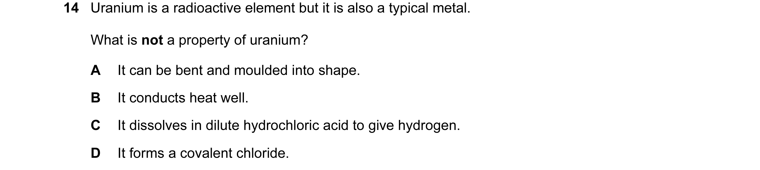 Question 4: Uranium is a radioactive element but it is also a typical metal. What is not a property of uranium? A It can be bent and moulded into shape…