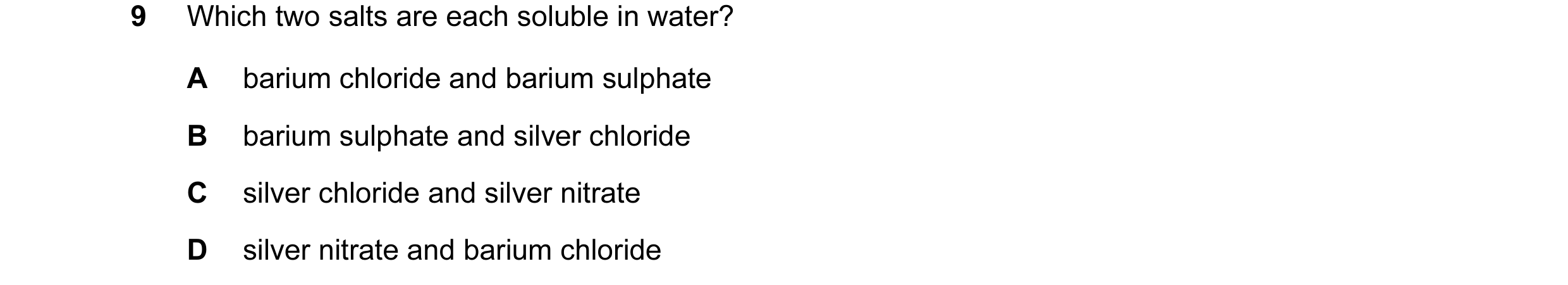 Question 3: Which two salts are each soluble in water? A barium chloride and barium sulphate B barium sulphate and silver chloride C silver chloride an…
