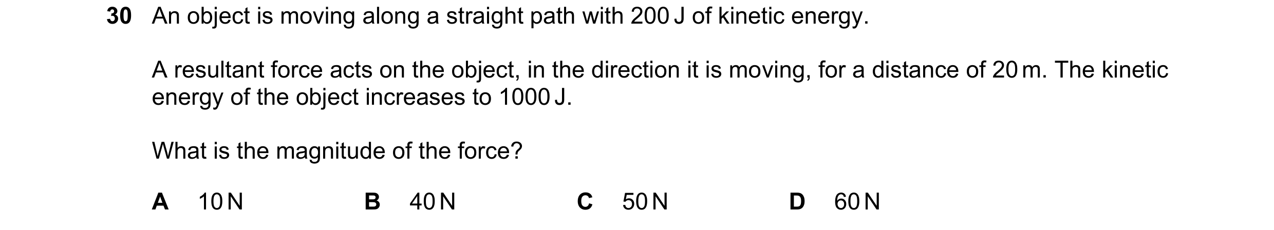 Question 7: An object is moving along a straight path with 200 J of kinetic energy. A resultant force acts on the object, in the direction it is moving…