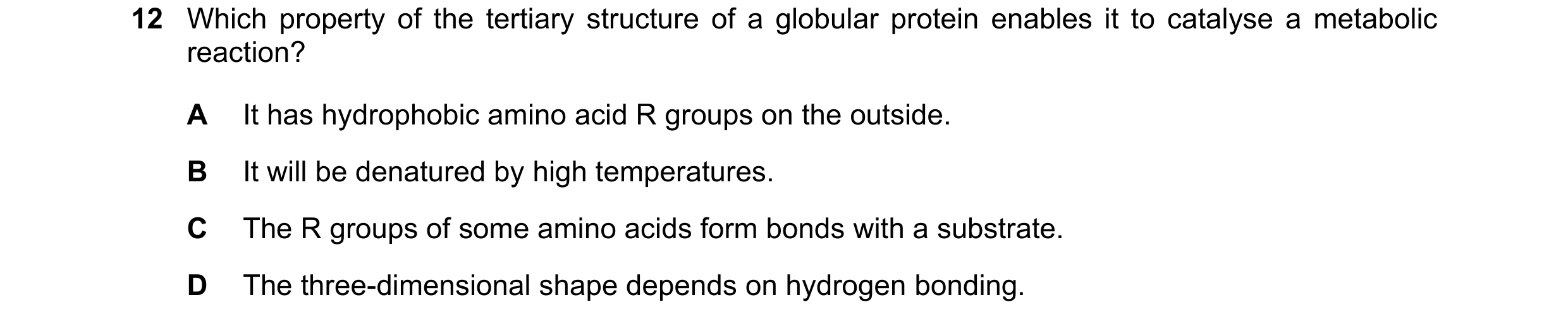 Question 212: Which property of the tertiary structure of a globular protein enables it to catalyse a metabolic reaction? A It has hydrophobic amino acid…