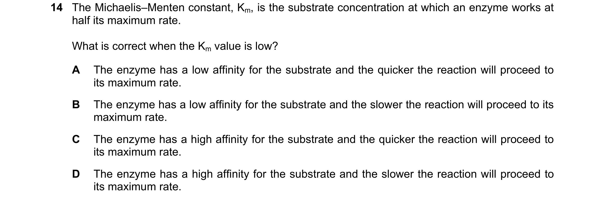 Question 139: The Michaelis–Menten constant, Km, is the substrate concentration at which an enzyme works at half its maximum rate. What is correct when t…