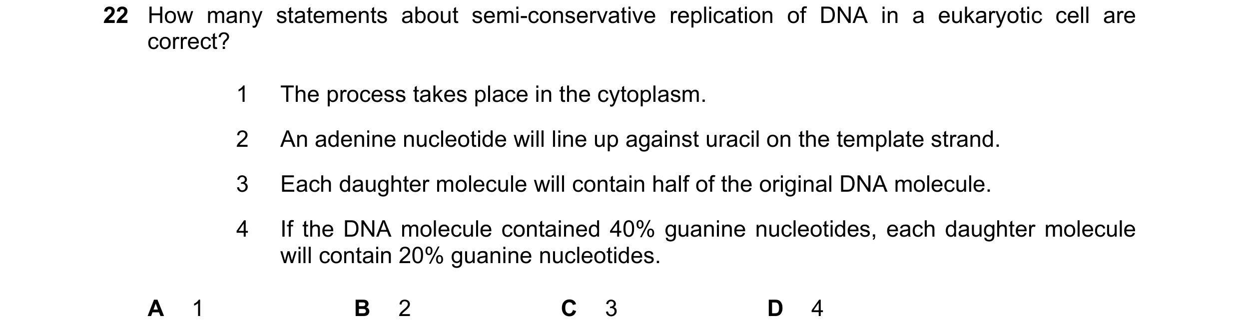 Question 187: How many statements about semi-conservative replication of DNA in a eukaryotic cell are correct? 1 The process takes place in the cytoplasm…