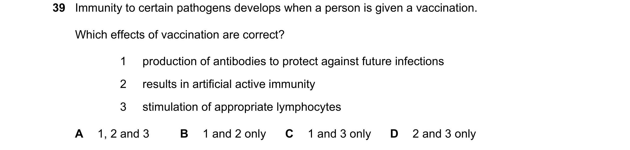 Question 132: Immunity to certain pathogens develops when a person is given a vaccination. Which effects of vaccination are correct? 1 production of anti…