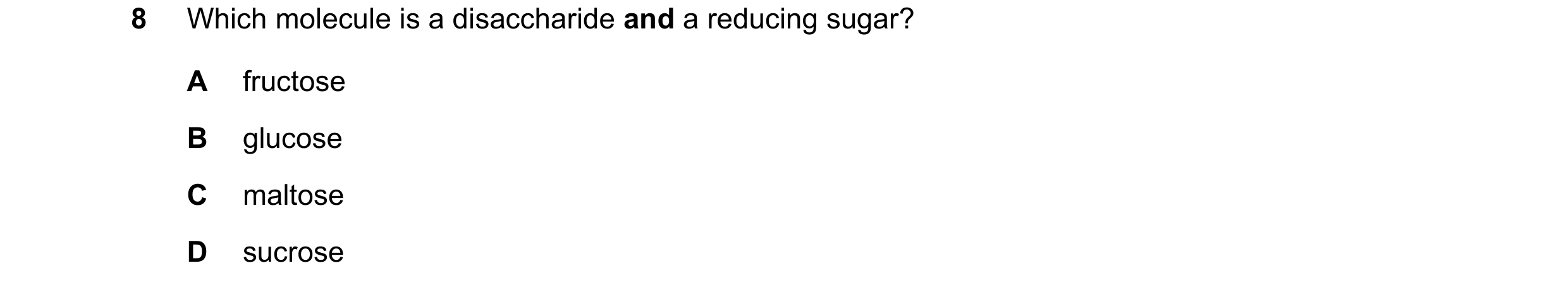 Question 295: Which molecule is a disaccharide and a reducing sugar? A fructose B glucose C maltose D sucrose