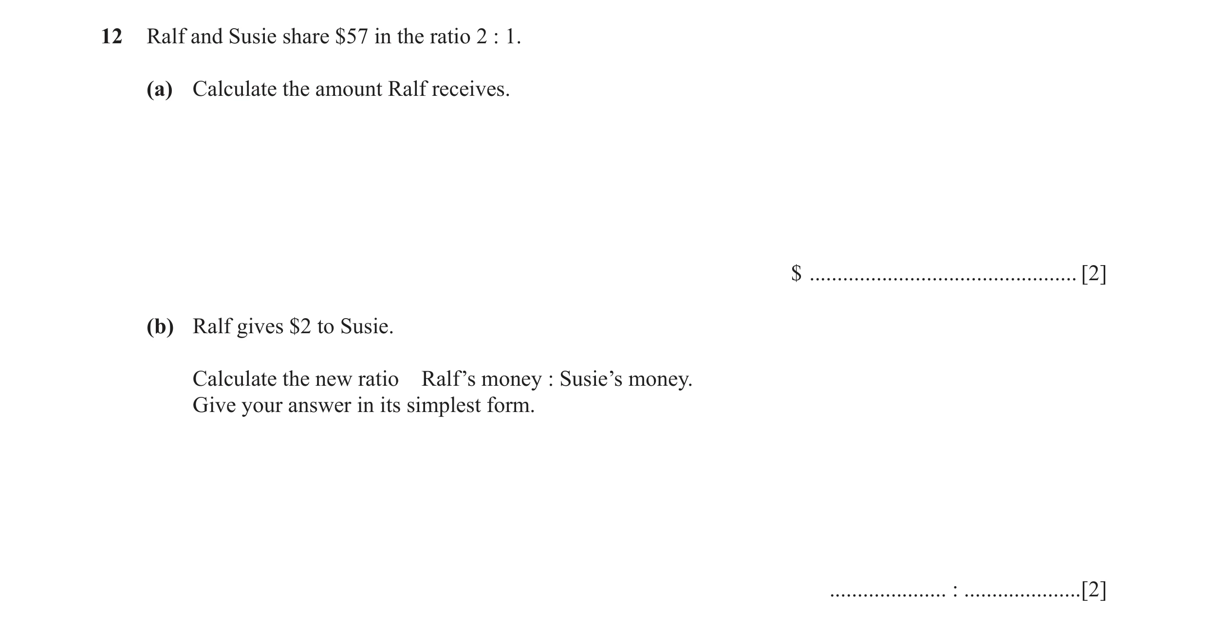 Question 52: Ralf and Susie share $57 in the ratio 2 : 1. (a) Calculate the amount Ralf receives. $ ................................................ [2]…