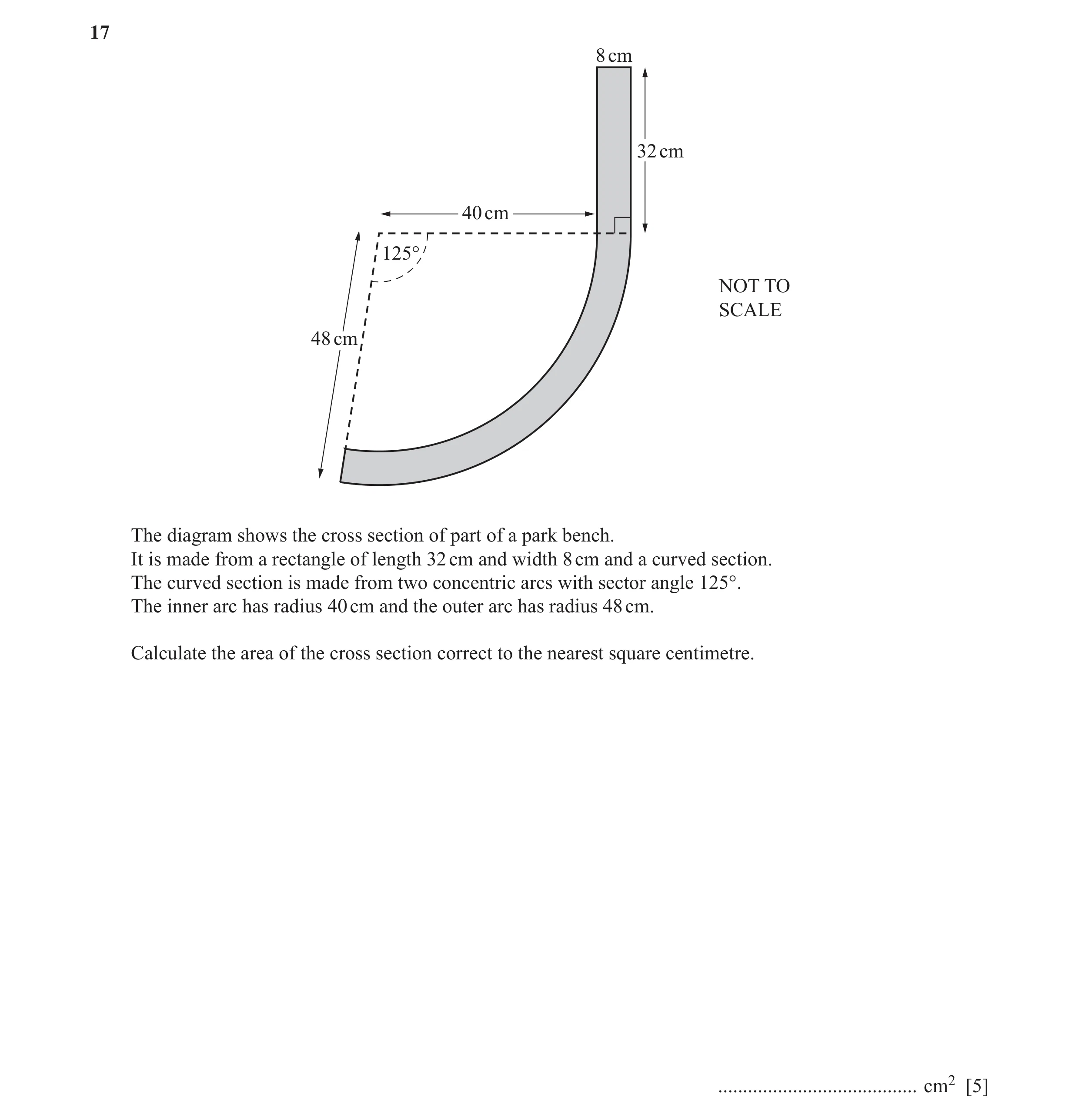 Question 5: 8 cm 32 cm 40 cm 125° NOT TO SCALE 48 cm The diagram shows the cross section of part of a park bench. It is made from a rectangle of length…