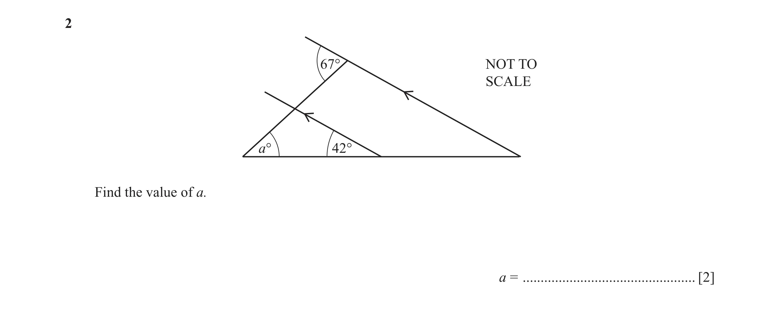 Question 25: 67° NOT TO SCALE a° 42° Find the value of a. a = ................................................ [2]