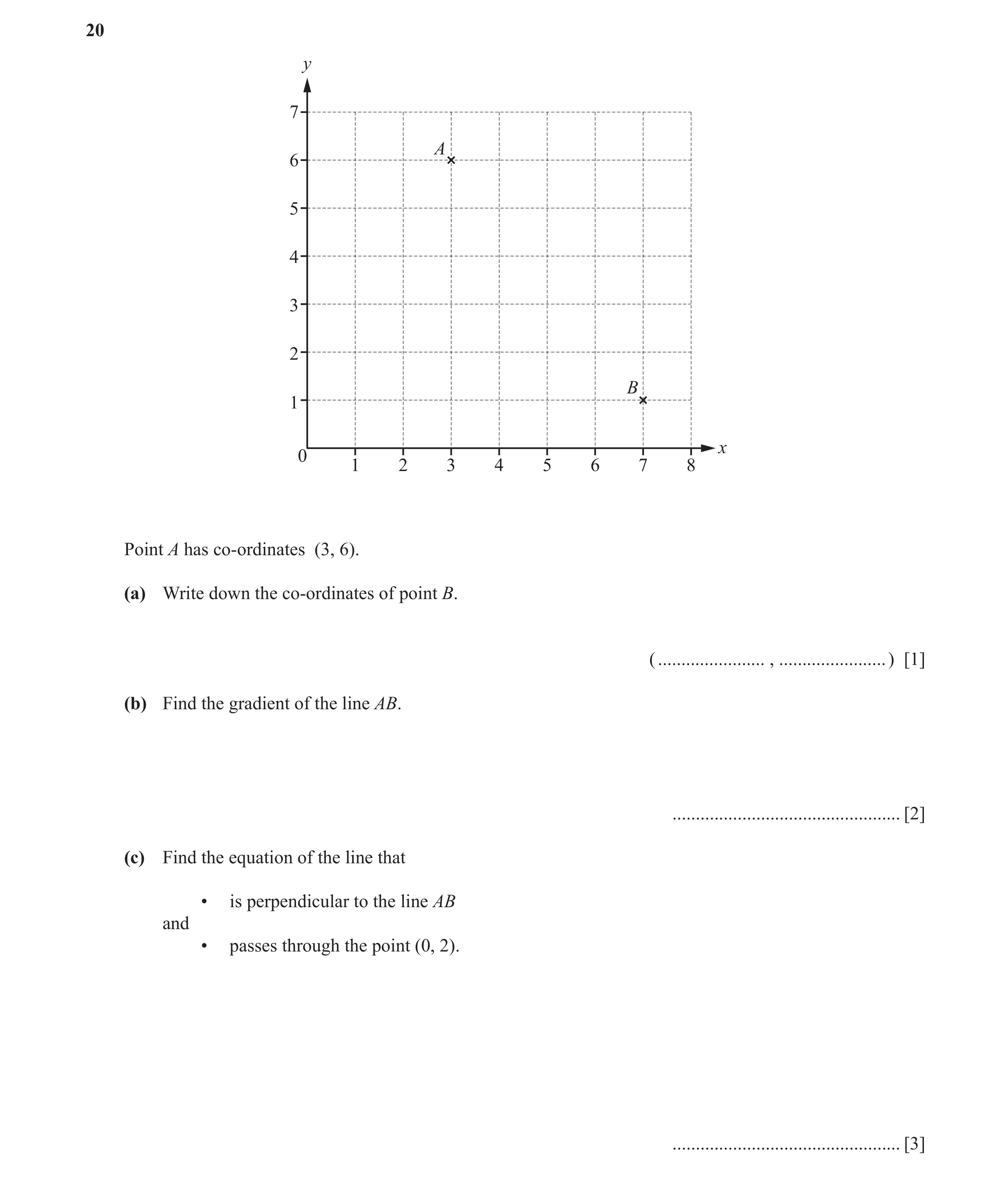 Question 8: y 7 A 6 5 4 3 2 B 1 x 0 1 2 3 4 5 6 7 8 Point A has co-ordinates (3, 6). (a) Write down the co-ordinates of point B. ( ....................…