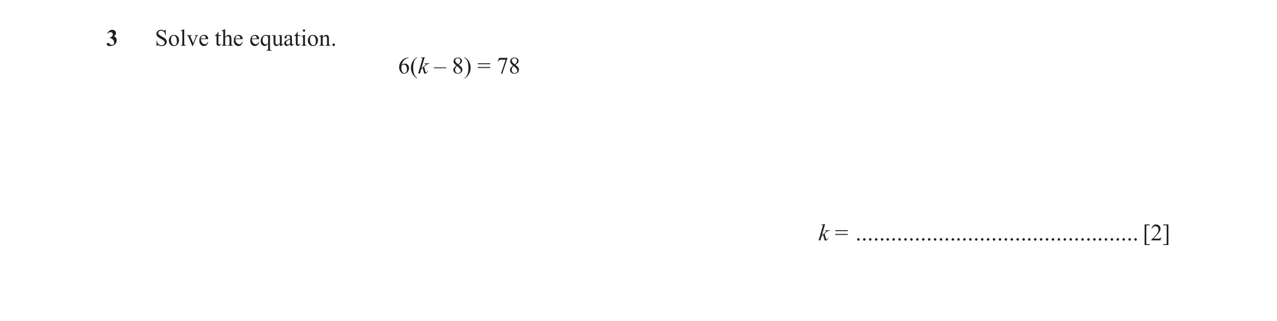 Question 57: Solve the equation. 6(k – 8) = 78 k = ................................................ [2]