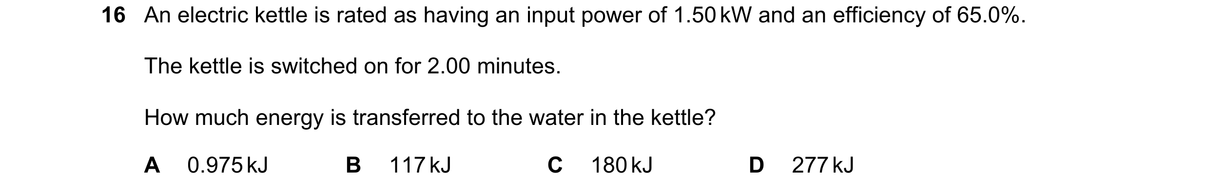 Question 162: An electric kettle is rated as having an input power of 1.50 kW and an efficiency of 65.0%. The kettle is switched on for 2.00 minutes. How…