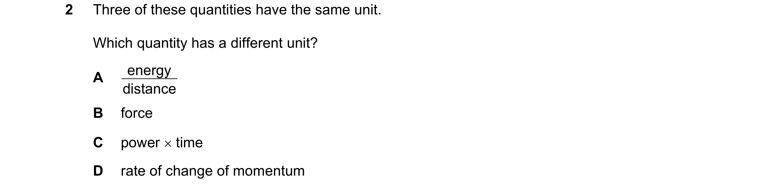 Question 87: Three of these quantities have the same unit. Which quantity has a different unit? energy A distance B force C power × time D rate of chang…