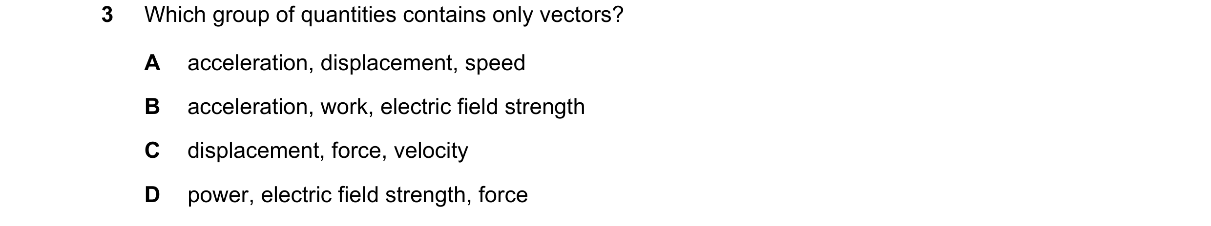 Question 80: Which group of quantities contains only vectors? A acceleration, displacement, speed B acceleration, work, electric field strength C displa…