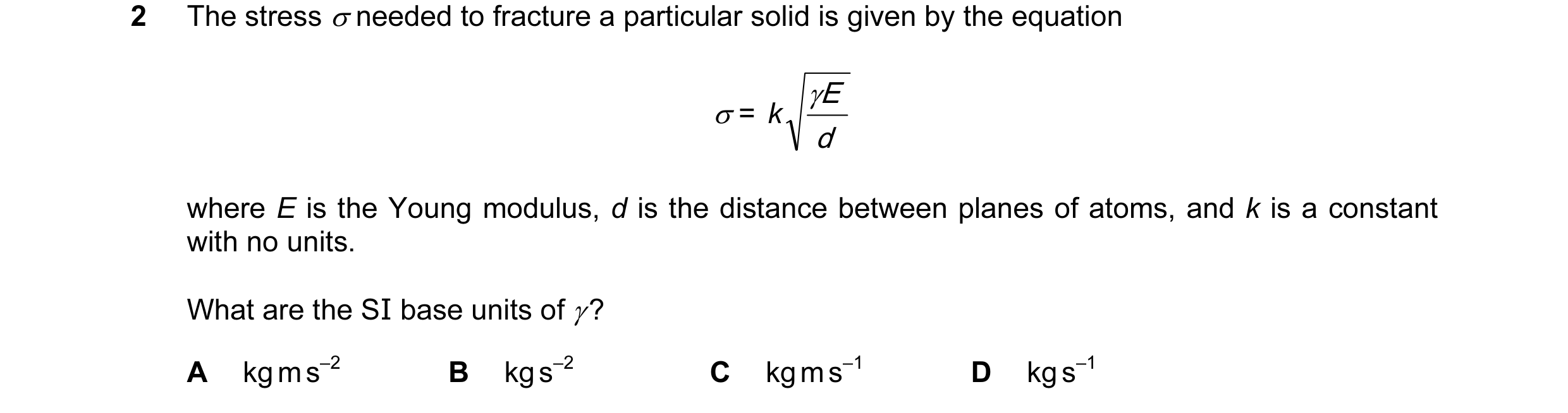 Question 71: The stress σ needed to fracture a particular solid is given by the equation γ E σ = k d where E is the Young modulus, d is the distance bet…