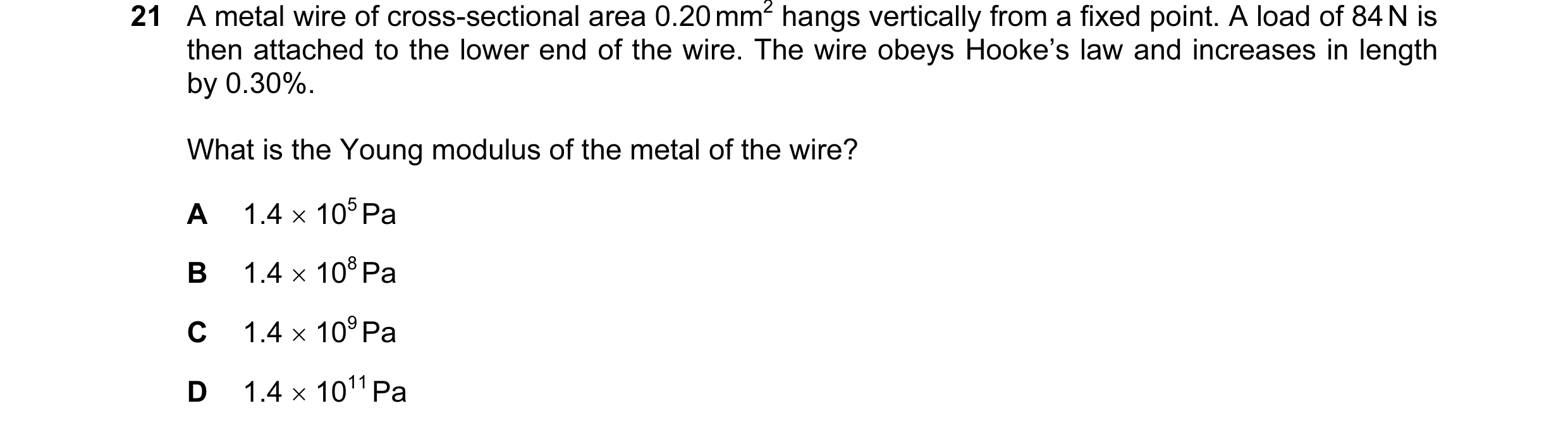 Question 65: A metal wire of cross-sectional area 0.20 mm2 hangs vertically from a fixed point. A load of 84 N is then attached to the lower end of the …