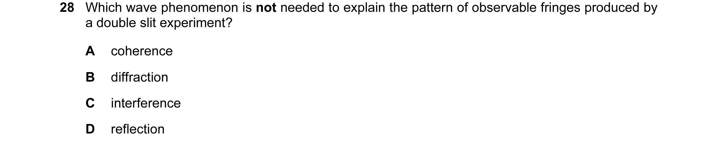 Question 45: Which wave phenomenon is not needed to explain the pattern of observable fringes produced by a double slit experiment? A coherence B diffra…