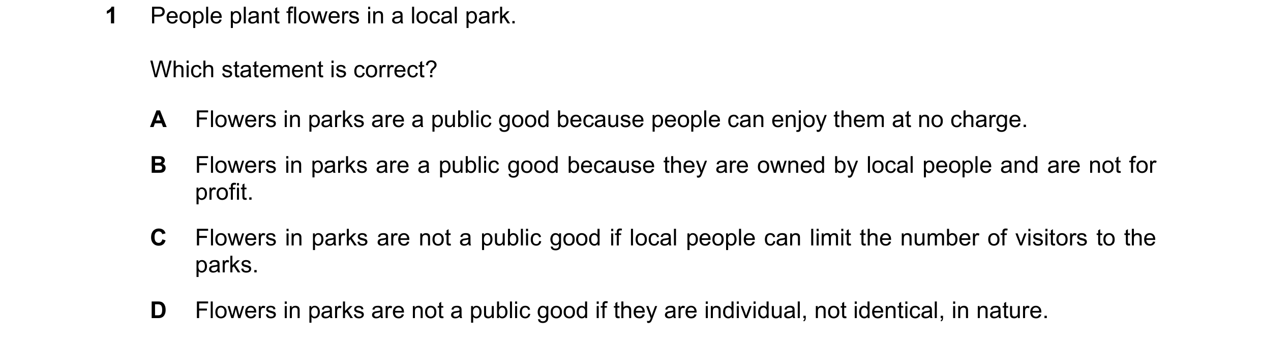 Question 95: People plant flowers in a local park. Which statement is correct? A Flowers in parks are a public good because people can enjoy them at no …