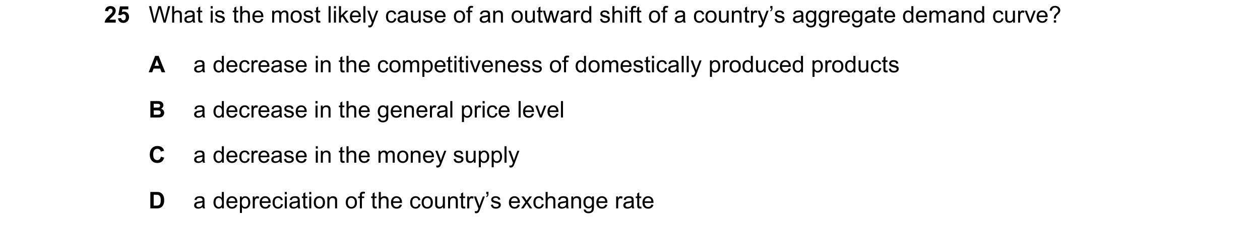 Question 121: What is the most likely cause of an outward shift of a country’s aggregate demand curve? A a decrease in the competitiveness of domesticall…