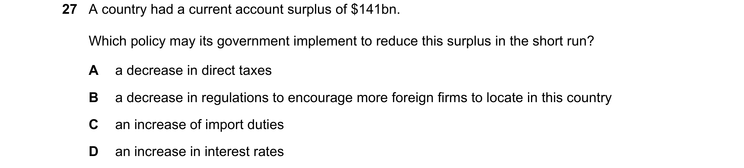 Question 121: A country had a current account surplus of $141bn. Which policy may its government implement to reduce this surplus in the short run? A a d…